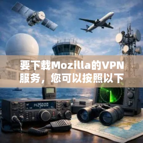 要下载Mozilla的VPN服务，您可以按照以下步骤操作