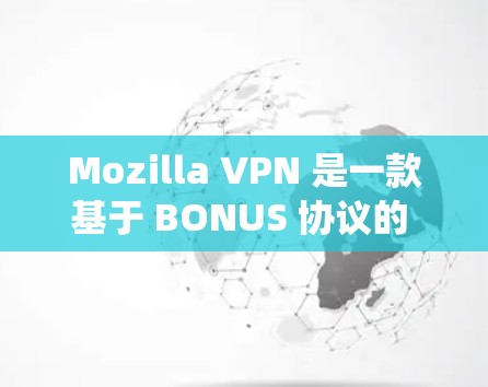 Mozilla VPN 是一款基于 BONUS 协议的 VPN 共享网络解决方案，提供加密、多点对点和自动绕过防火墙的功能。以下是下载并安装Mozilla VPN 的步骤