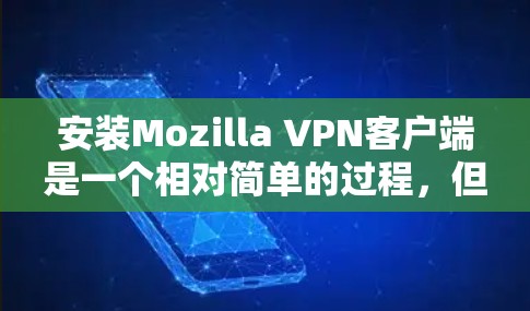 安装Mozilla VPN客户端是一个相对简单的过程，但为了确保安全和遵守隐私，建议使用安全的浏览器环境。以下是安装步骤的详细指南