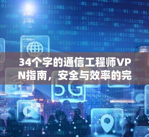 34个字的通信工程师VPN指南，安全与效率的完美平衡