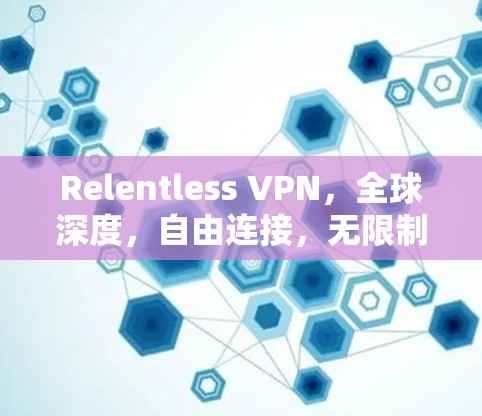 Relentless VPN,全球深度,自由连接,无限制 Relentless VPN,全球深度,自由连接,无限制