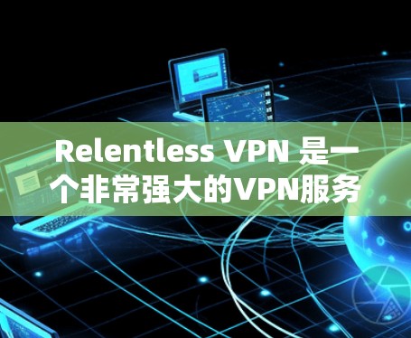 Relentless VPN 是一个非常强大的VPN服务，适合需要长时间保持一个稳定的网络环境的用户。它提供多种防护模式，支持复杂的安全级别设置，适合对安全要求高的用户。以下是详细的评测和建议
