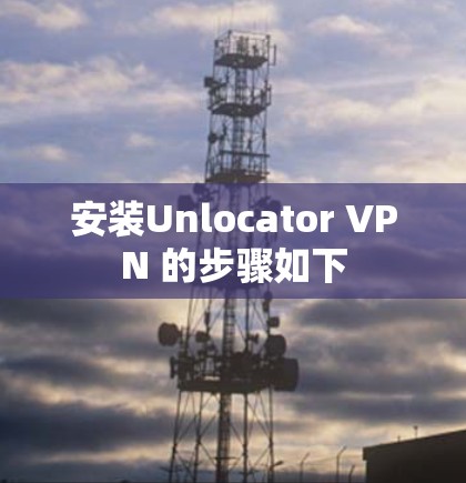 安装Unlocator VPN 的步骤如下