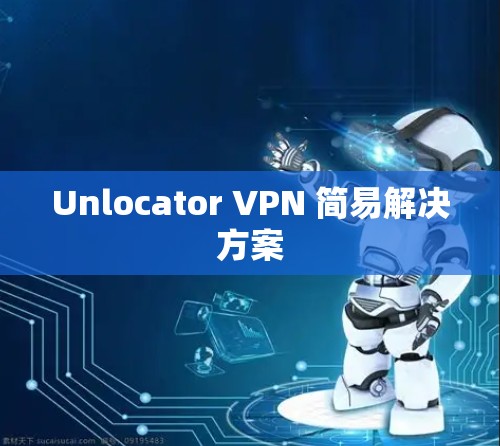 Unlocator VPN 简易解决方案