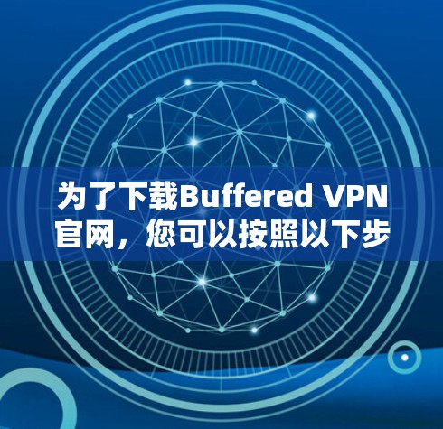 为了下载Buffered VPN官网，您可以按照以下步骤操作