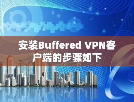 安装Buffered VPN客户端的步骤如下 安装Buffered VPN客户端的步骤如下