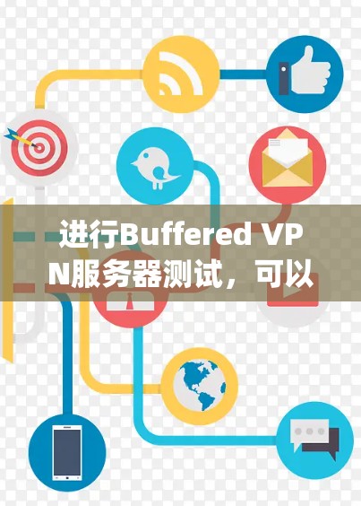 进行Buffered VPN服务器测试，可以确保服务器在安全的VPN环境中运行，保护 against恶意攻击。以下是详细的步骤指南