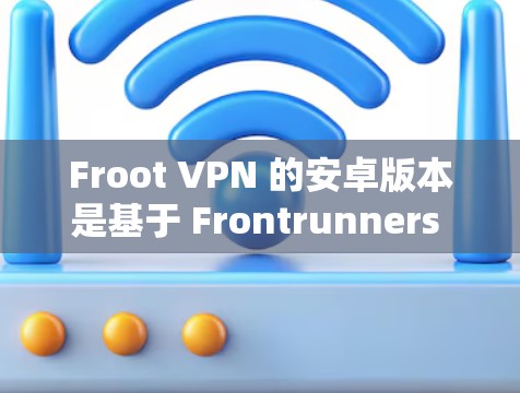 Froot VPN 的安卓版本是基于 Frontrunners 技术设计的，旨在为安卓设备提供便捷的网络连接。以下是其主要特点和功能