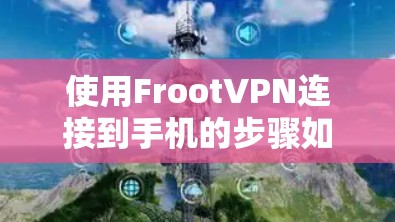使用FrootVPN连接到手机的步骤如下