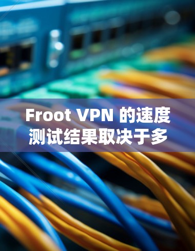 Froot VPN 的速度测试结果取决于多种因素，包括服务器负载、用户负载、网络连接方式以及服务器的硬件配置。以下是一个详细的分析