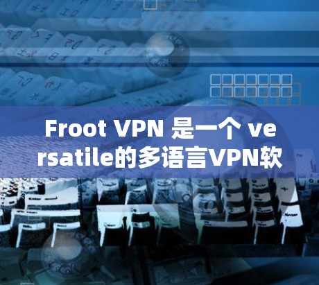 Froot VPN 是一个 versatile的多语言VPN软件，提供多种用户友好和安全的选项，适合不同场景。以下是其主要功能的详细介绍
