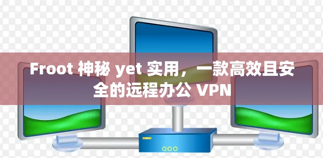 Froot 神秘 yet 实用，一款高效且安全的远程办公 VPN
