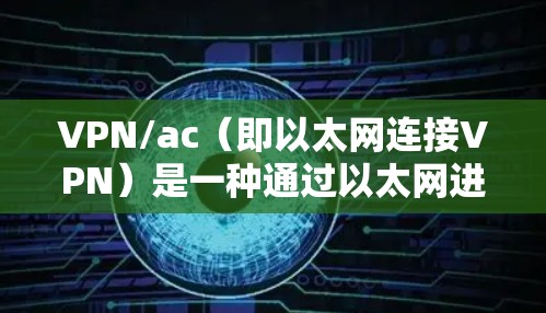 VPN/ac（即以太网连接VPN）是一种通过以太网进行加密通信的网络服务，广泛应用于手机、电脑、平板等多种设备。以下是关于VPN/ac的功能评测