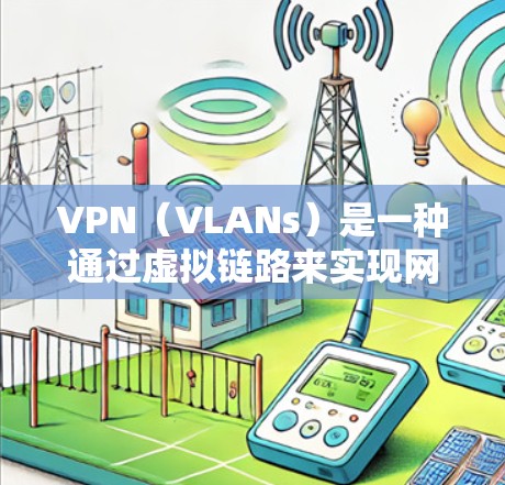VPN（VLANs）是一种通过虚拟链路来实现网络隔离的技术，用于在互联网上安全地传输视频、文件或其他敏感内容。以下是VPN的使用教程，涵盖了基本操作、安全设置、内容访问以及账户管理等方面