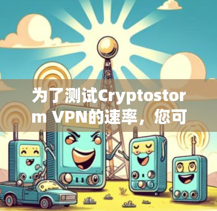 为了测试Cryptostorm VPN的速率，您可以按照以下步骤进行