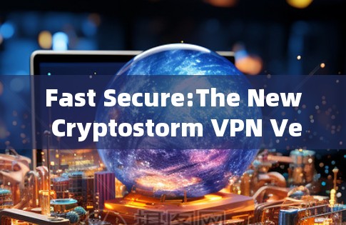 Fast Secure:The New Cryptostorm VPN Version