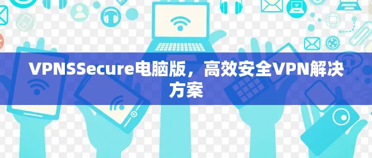 VPNSSecure电脑版，高效安全VPN解决方案