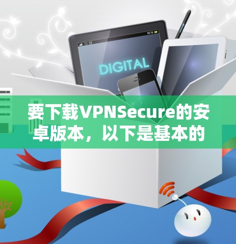 要下载VPNSecure的安卓版本，以下是基本的步骤