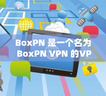 BoxPN 是一个名为 BoxPN VPN 的VPN服务，如果你正在寻找下载 BoxPN VPN 软件，可以按照以下步骤进行
