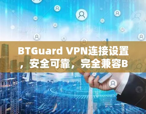 BTGuard VPN连接设置，安全可靠，完全兼容BTGuard！