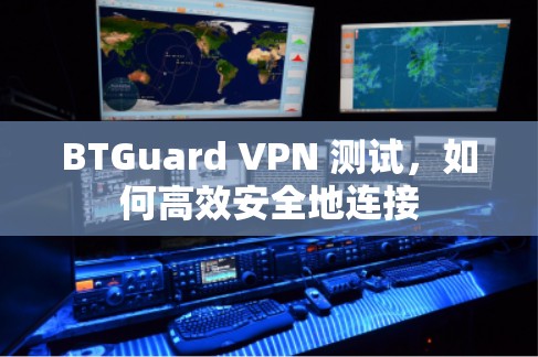 BTGuard VPN 测试，如何高效安全地连接