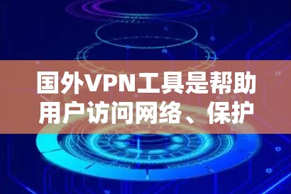 国外VPN工具是帮助用户访问网络、保护隐私并安全传输数据的重要工具。以下是一些推荐的国外VPN工具，涵盖多种加密协议和功能