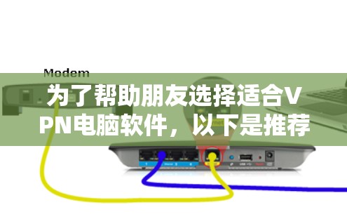 为了帮助朋友选择适合VPN电脑软件，以下是推荐的一些主要选项，每个软件都有其独特的优势和特点，适合不同的使用场景