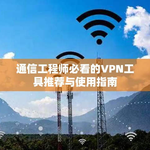 通信工程师必看的VPN工具推荐与使用指南
