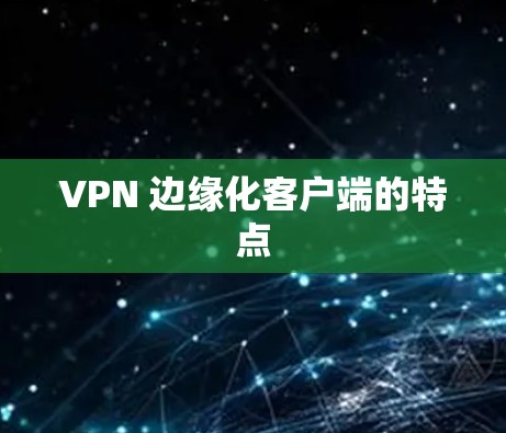 VPN 边缘化客户端的特点