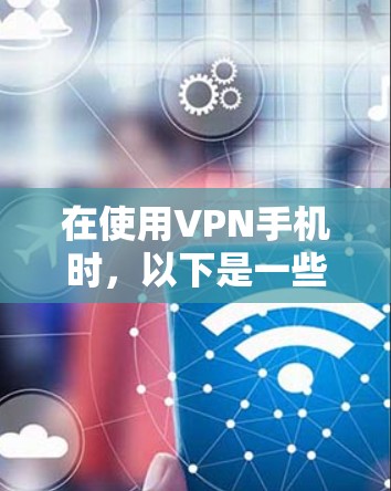 在使用VPN手机时，以下是一些优化速度的方法