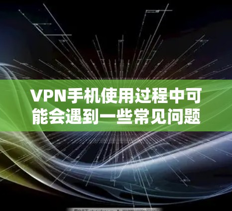 VPN手机使用过程中可能会遇到一些常见问题，以下是一些需要注意的问题和解决方法