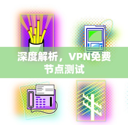 深度解析，VPN免费节点测试
