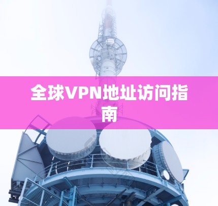全球VPN地址访问指南