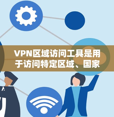 VPN区域访问工具是用于访问特定区域、国家或地区的VPN服务工具。这些工具通常基于国家代码（如美国的-9A-L等）允许在该地区使用VPN服务，但不能访问未经许可的国际或跨区域的网络