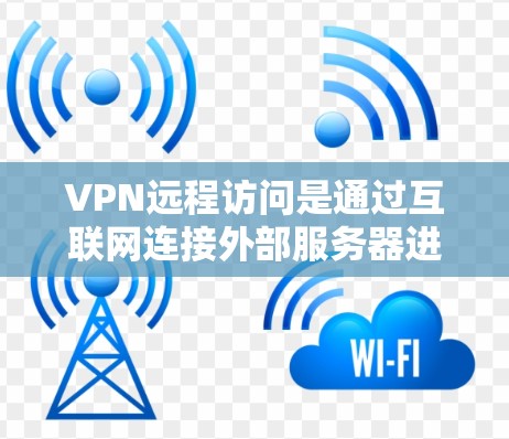 VPN远程访问是通过互联网连接外部服务器进行网络连接的技术，通常用于访问外部网站或应用。以下是一些详细的步骤和信息，帮助你更好地理解和使用VPN