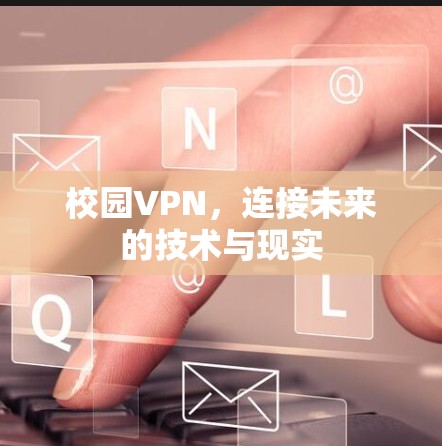 校园VPN，连接未来的技术与现实