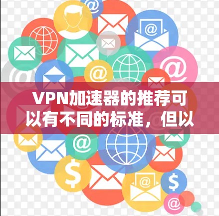 VPN加速器的推荐可以有不同的标准，但以下是一些常见的VPN加速器推荐列表，涵盖了安全性和便捷性