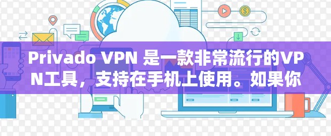 Privado VPN 是一款非常流行的VPN工具，支持在手机上使用。如果你正在寻找最新的Privado VPN 版本下载，以下是推荐的资源和链接