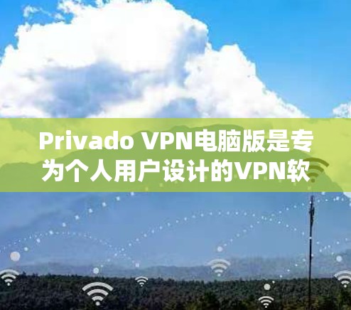Privado VPN电脑版是专为个人用户设计的VPN软件，提供多种访问功能，包括观看视频、下载文件、视频流等。以下是使用Privado VPN电脑版的步骤