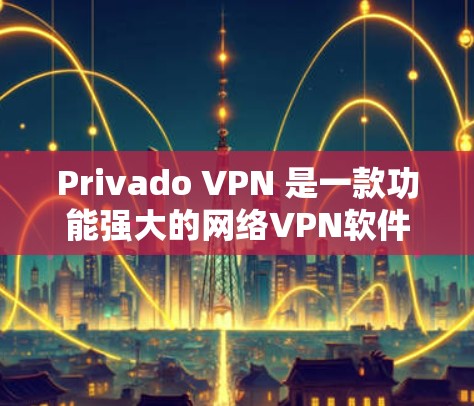 Privado VPN 是一款功能强大的网络VPN软件，旨在为用户提供安全、便捷的网络访问体验。以下是一步步的使用教程
