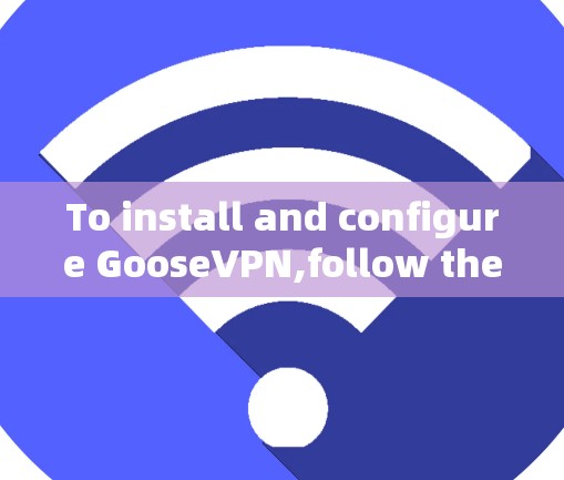 To install and configure GooseVPN,follow these organized steps: