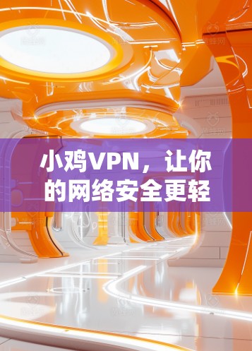小鸡VPN，让你的网络安全更轻松