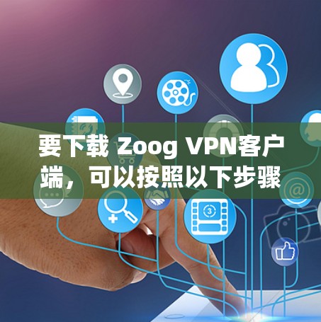 要下载 Zoog VPN客户端，可以按照以下步骤进行