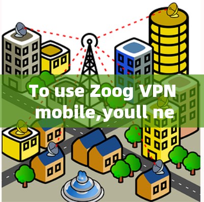 To use Zoog VPN mobile,youll need to: