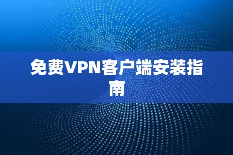 免费VPN客户端安装指南