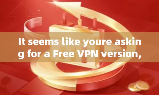 It seems like youre asking for a Free VPN version,but there are a few key points to clarify: