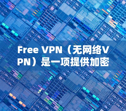 Free VPN（无网络VPN）是一项提供加密、安全、可靠的网络连接服务的工具。它通过多种技术手段保护用户的网络环境，确保数据的安全性和隐私。以下是Free VPN的功能介绍
