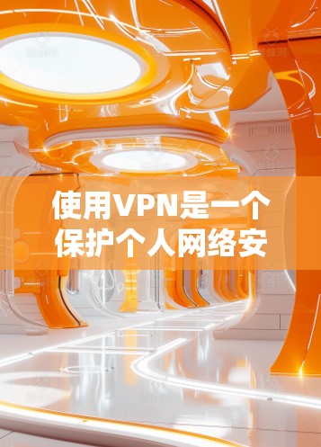 使用VPN是一个保护个人网络安全、方便多网站访问的措施。以下是一个逐步指南，帮助您使用VPN