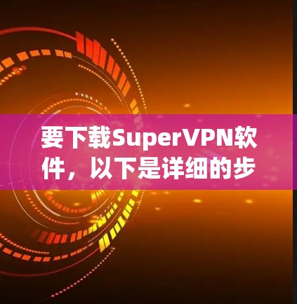 要下载SuperVPN软件，以下是详细的步骤指南