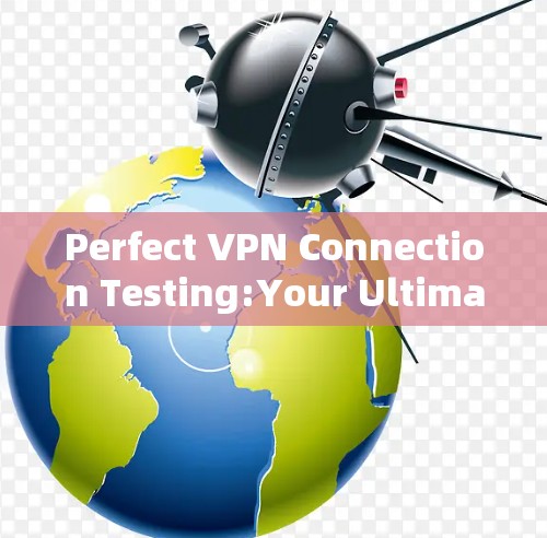 Perfect VPN Connection Testing:Your Ultimate Security Solution